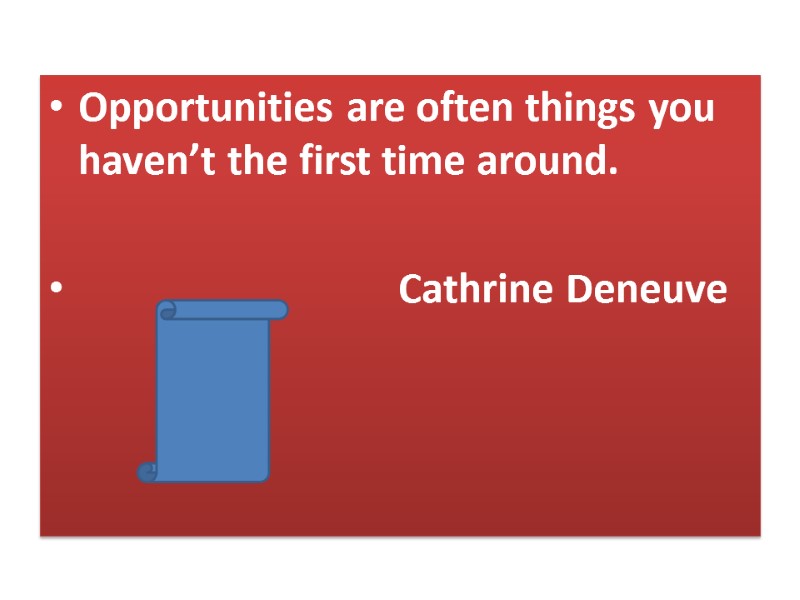 Opportunities are often things you haven’t the first time around.    